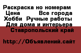 Раскраска но номерам › Цена ­ 500 - Все города Хобби. Ручные работы » Для дома и интерьера   . Ставропольский край